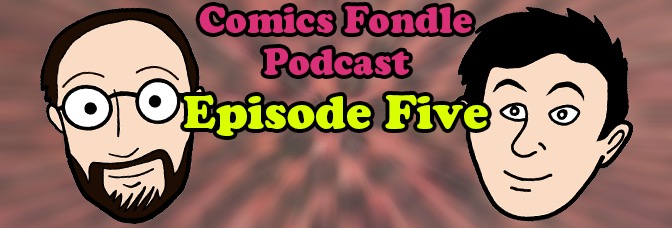 The Comics Fondle Podcast – 1×5